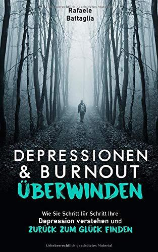 DEPRESSIONEN UND BURNOUT ÜBERWINDEN: Wie Sie Schritt für Schritt Ihre Depression verstehen und zurück zum Glück finden