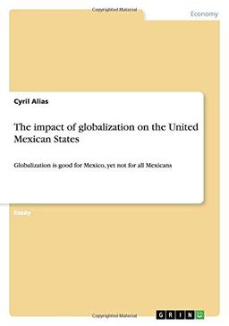 The impact of globalization on the United Mexican States: Globalization is good for Mexico, yet not for all Mexicans