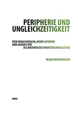 Peripherie und Ungleichzeitigkeit: Pier Paolo Pasolini, Henri Lefebvre und Jacques Tati als Kritiker des fordistischen Alltags