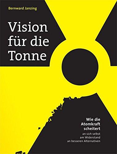 Vision für die Tonne: Wie die Atomkraft scheitert - an sich selbst, am Widerstand, an besseren Alternativen