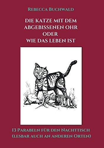 Die Katze mit dem abgebissenen Ohr oder wie das Leben ist: 13 Parabeln für den Nachttisch (lesbar auch an anderen Orten)