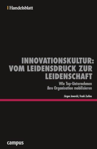 Innovationskultur: Vom Leidensdruck zur Leidenschaft - Handelsblatt: Wie Top-Unternehmen ihre Organisation mobilisieren (Handelsblatt - Zukunft neu denken - Innovationsmanagement als Erfolgsprinzip)