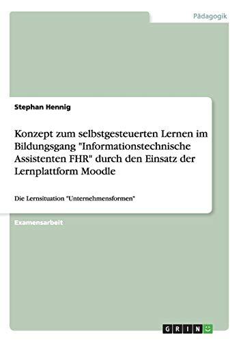 Konzept zum selbstgesteuerten Lernen im Bildungsgang "Informationstechnische Assistenten FHR" durch den Einsatz der Lernplattform Moodle: Die Lernsituation "Unternehmensformen"