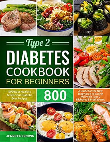 Type 2 Diabetes Cookbook for Beginners: 800 Days Healthy and Delicious Diabetic Diet Recipes | A Guide for the New Diagnosed to Eating Well with Type 2 Diabetes and Prediabetes