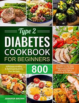 Type 2 Diabetes Cookbook for Beginners: 800 Days Healthy and Delicious Diabetic Diet Recipes | A Guide for the New Diagnosed to Eating Well with Type 2 Diabetes and Prediabetes