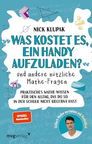 »Was kostet es, ein Handy aufzuladen?« und andere nützliche Mathe-Fragen: Praktisches Mathewissen für den Alltag, das du so in der Schule nicht gelernt hast. Einfach Mathe verstehen mit MatheNick