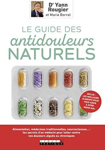 Le guide des antidouleurs naturels : mal de tête, aphte, douleurs articulaires, digestives... : les secrets d'un médecin pour moins souffrir sans médicaments