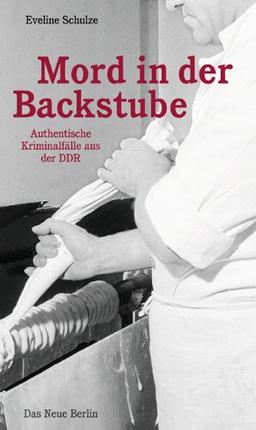 Mord in der Backstube: Authentische Kriminalfälle aus der DDR