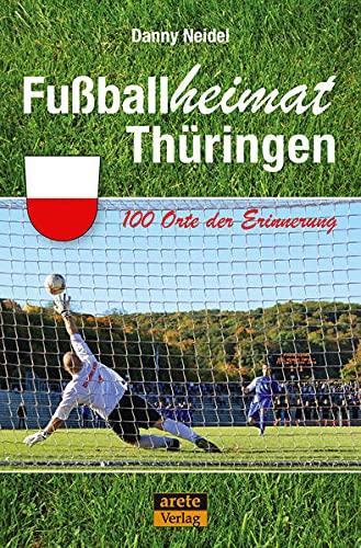 Fußballheimat Thüringen: 100 Orte der Erinnerung. Ein Reiseführer (Fußballheimat: 100 Orte der Erinnerung)