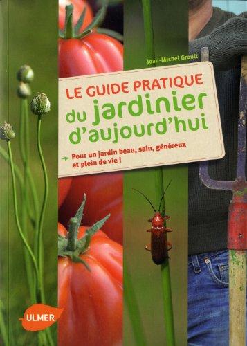 Le guide pratique du jardinier d'aujourd'hui : pour un jardin beau, sain, généreux et plein de vie !