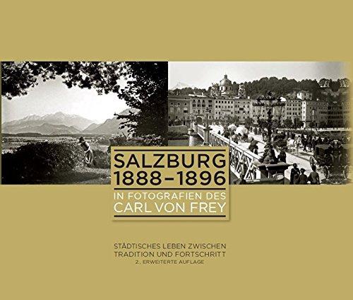 Salzburg 1888-1896 in Fotografien des Carl von Frey: Städtisches Leben zwischen Tradition und Fortschritt (Schriftenreihe des Archivs der Stadt Salzburg)