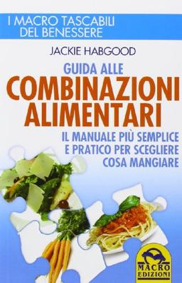 Guida alle combinazioni alimentari. Il manuale più semplice e pratico per scegliere cosa mangiare