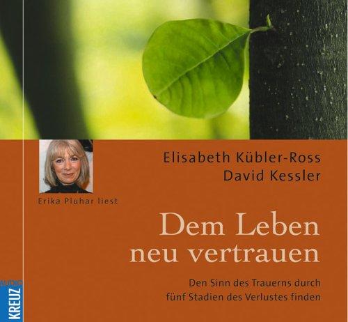 Dem Leben neu vertrauen: Den Sinn des Trauerns durch fünf Stadien des Verlustes finden