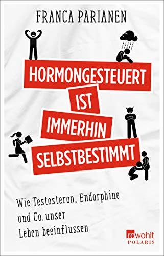 Hormongesteuert ist immerhin selbstbestimmt: Wie Testosteron, Endorphine und Co unser Leben beeinflussen