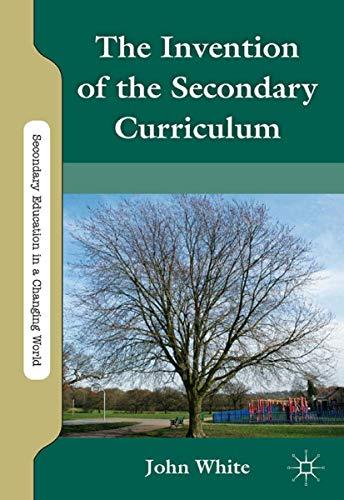 The Invention of the Secondary Curriculum (Secondary Education in a Changing World)