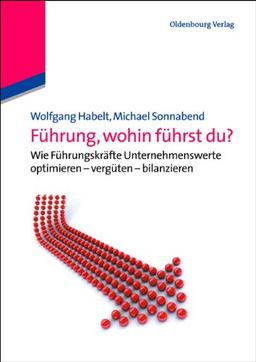 Führung, wohin führst du?: Wie Führungskräfte Unternehmenswerte optimieren - vergüten - bilanzieren