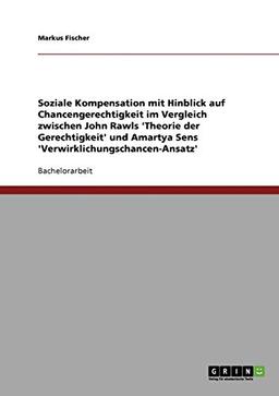 Soziale Kompensation mit Hinblick auf Chancengerechtigkeit im Vergleich zwischen John Rawls 'Theorie der Gerechtigkeit' und Amartya Sens 'Verwirklichungschancen-Ansatz'