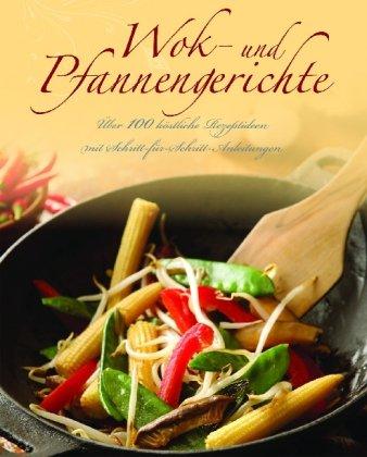 Wok- und Pfannengerichte: Über 100 köstliche Rezeptideen mit Schritt-für-Schritt-Anleitungen