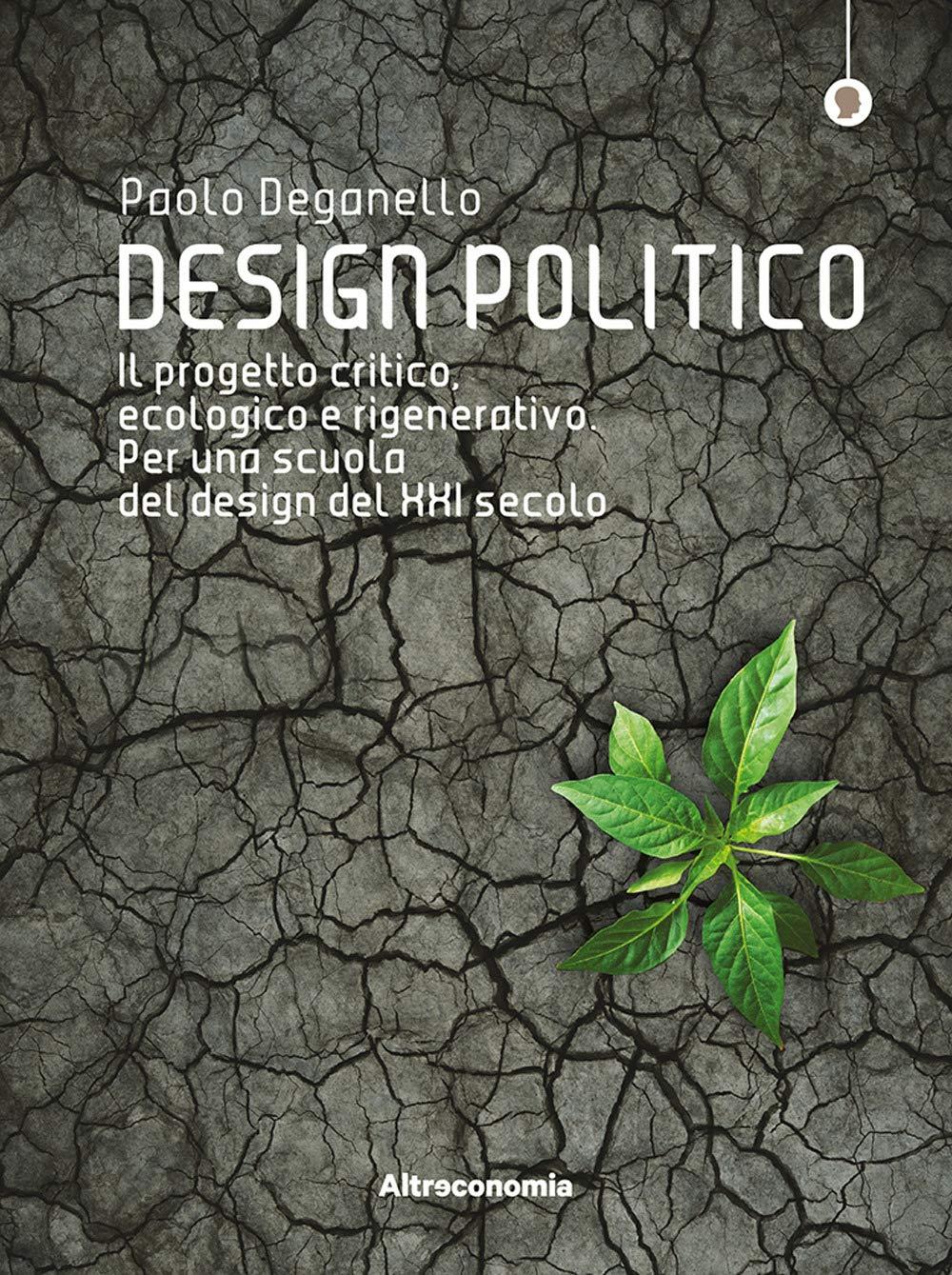 Design politico. Il progetto critico, ecologico e rigenerativo. Per una scuola del design del XXI secolo (I saggi di Altreconomia)