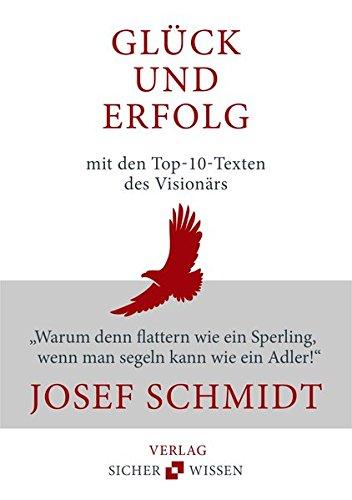 Glück und Freude mit den top-10-Texten des Visionärs Josef Schmidt:Warum denn flattern wie ein Sperling, wenn man segeln kann wie ein Adler!