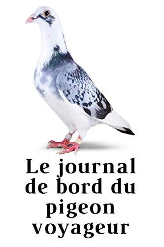 Le journal de bord du pigeon voyageur: Grâce à ce journal tenez à jours toutes les interventions sur vos pigeons, ainsi que les résultats des concours.