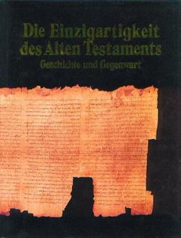 Die Einzigartigkeit des Alten Testaments. Geschichte und Gegenwart