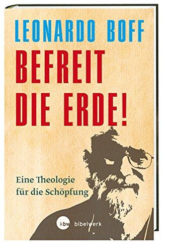 Befreit die Erde!: Eine Theologie für die Schöpfung