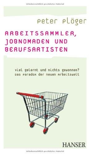 Arbeitssammler, Jobnomaden und Berufsartisten. Viel gelernt und nichts gewonnen? Das Paradox der neuen Arbeitswelt