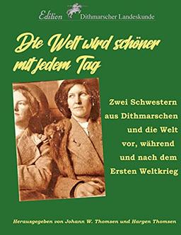 Die Welt wird schöner mit jedem Tag: Zwei Schwestern aus Dithmarschen und die Welt vor, während und nach dem Ersten Weltkrieg (Edition Dithmarscher Landeskunde, Band 2021)