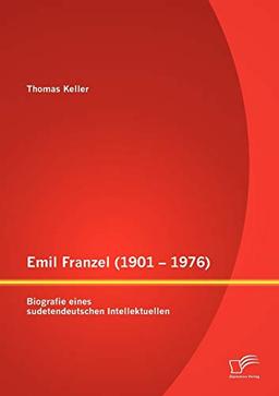 Emil Franzel (1901- 1976): Biografie eines sudetendeutschen Intellektuellen