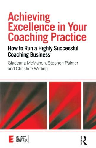 Achieving Excellence in Your Coaching Practice: How to Run a Highly Successful Coaching Business (Essential Coaching Skills and Knowledge)