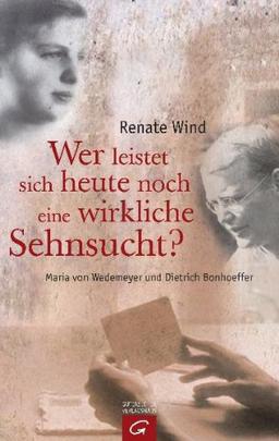 Wer leistet sich heute noch eine wirkliche Sehnsucht?: Maria von Wedemeyer und Dietrich Bonhoeffer