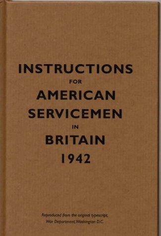 Instructions for American Servicemen in Britain, 1942: Reproduced from the Original Typescript, War Department, Washington, DC (Instructions for Servicemen)