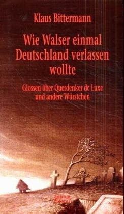 Wie Walser einmal Deutschland verlassen wollte. Glossen über Querdenker de Luxe und andere Würstchen