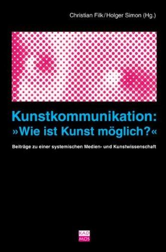 Kunstkommunikation: »Wie ist Kunst möglich?« Beiträge zu einer systemischen Medien- und Kunstwissenschaft