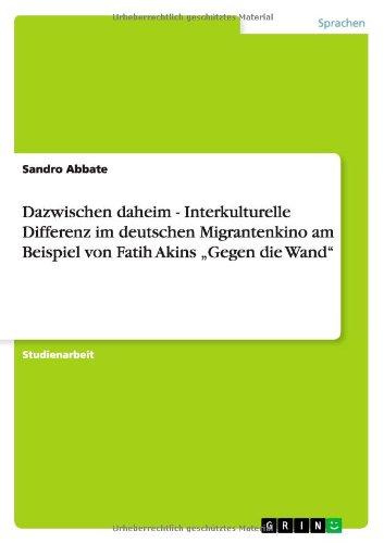 Dazwischen daheim - Interkulturelle Differenz im deutschen Migrantenkino am Beispiel von Fatih Akins "Gegen die Wand"