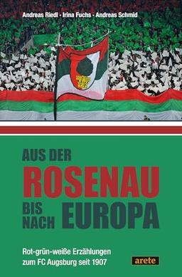 Aus der Rosenau bis nach Europa: Rot-grün-weiße Erzählungen zum FC Augsburg seit 1907