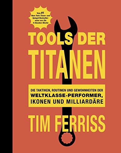 Tools der Titanen: Die Taktiken, Routinen und Gewohnheiten der Weltklasse-Performer, Ikonen und Milliardäre