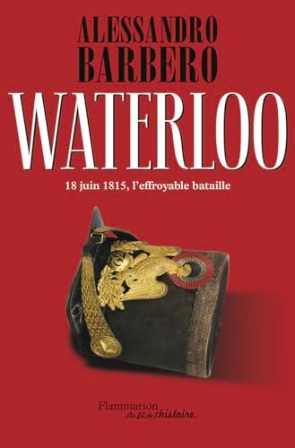 Waterloo : 18 juin 1815, l'effroyable bataille