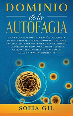 Dominio de la Autofagia: ¡Sigue los secretos de curación de la dieta de autofagia que muchos hombres y mujeres han aplicado para prevenir el ... saludable, con ayuno de agua y ayuno intermi