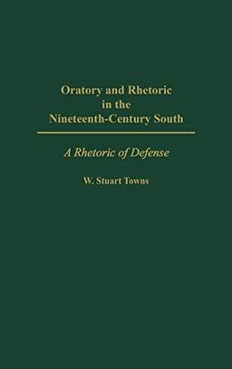 Oratory and Rhetoric in the Nineteenth-Century South: A Rhetoric of Defense (Contemporary Writers)