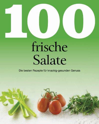 100 frische Salate: Die besten Rezepte für knackig-gesunden Genuss