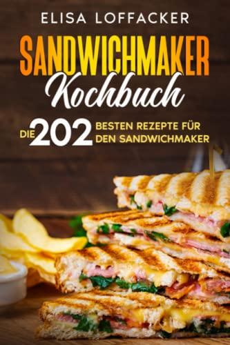 Sandwichmaker Kochbuch: Die 202 besten Rezepte für den Sandwichmaker.