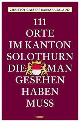 111 Orte im Kanton Solothurn, die man gesehen haben muss: Reiseführer