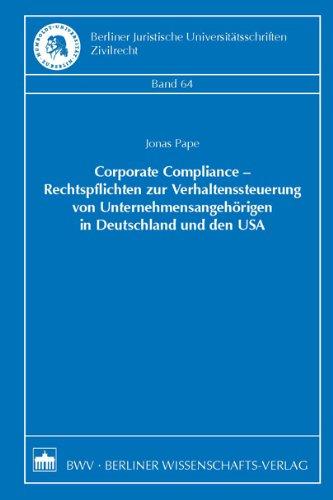 Corporate Compliance - Rechtspflichten zur Verhaltenssteuerung von Unternehmensangehörigen in Deutschland und den USA