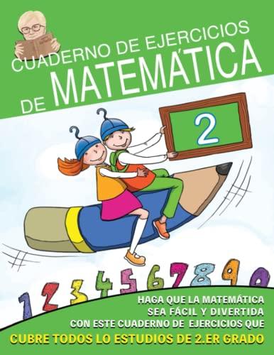 Cuaderno de Ejercicios de Matemáticas: Haz que las Matemáticas sea Fácil y Divertido con estos ejercicios que funcionan en todo el programa de 2° grado