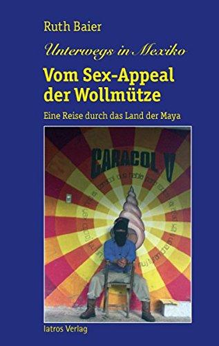 Unterwegs in Mexiko: Vom Sex-Appeal der Wollmütze. Eine Reise durch das Land der Maya