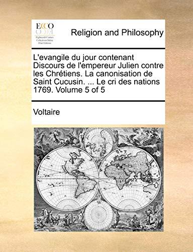 L'Evangile Du Jour Contenant Discours de L'Empereur Julien Contre Les Chretiens. La Canonisation de Saint Cucusin. ... Le Cri Des Nations 1769. Volume 5 of 5