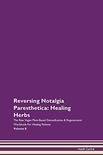 Reversing Notalgia Paresthetica: Healing Herbs The Raw Vegan Plant-Based Detoxification & Regeneration Workbook for Healing Patients. Volume 8