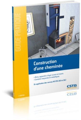 Construction d'une cheminée : âtres, appareils à foyer ouvert et inserts, conduits maçonnés et métalliques : en application des normes NF DTU 24.1 et 24.2